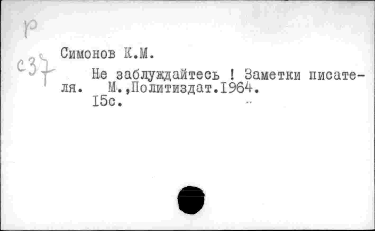 ﻿Симонов К.М.
Не заблуждайтесь ! Заметки писате ля. М.,Политиздат.1964.
15с.